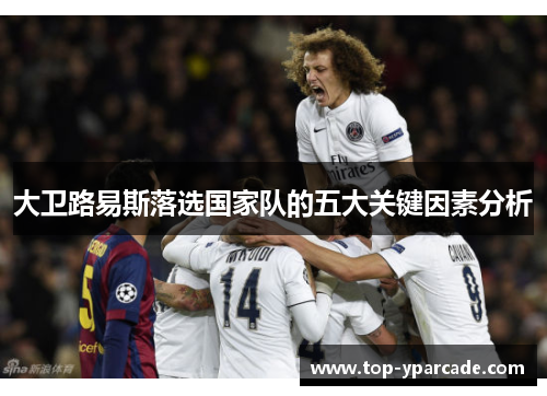 大卫路易斯落选国家队的五大关键因素分析