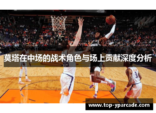 莫塔在中场的战术角色与场上贡献深度分析 莫塔在中场的战术角色与场上贡献深度分析