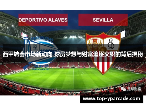 西甲转会市场新动向 球员梦想与财富追逐交织的背后揭秘 西甲转会市场新动向 球员梦想与财富追逐交织的背后揭秘