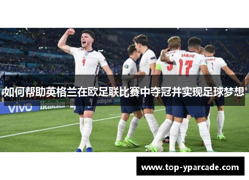 如何帮助英格兰在欧足联比赛中夺冠并实现足球梦想