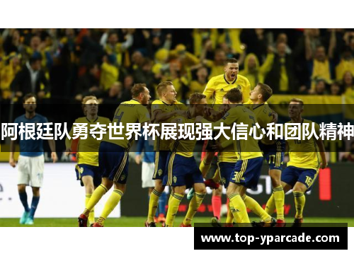 阿根廷队勇夺世界杯展现强大信心和团队精神 阿根廷队勇夺世界杯展现强大信心和团队精神