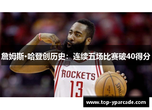 詹姆斯·哈登创历史：连续五场比赛破40得分