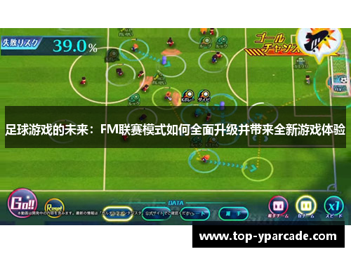 足球游戏的未来:FM联赛模式如何全面升级并带来全新游戏体验 足球游戏的未来:FM联赛模式如何全面升级并带来全新游戏体验