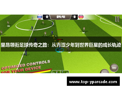 里昂领衔足球传奇之路:从青涩少年到世界巨星的成长轨迹 里昂领衔足球传奇之路:从青涩少年到世界巨星的成长轨迹