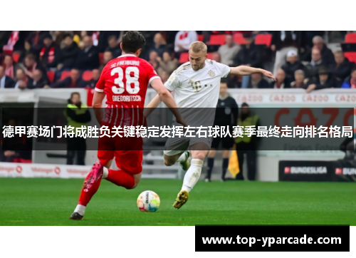 德甲赛场门将成胜负关键稳定发挥左右球队赛季最终走向排名格局