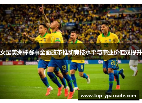 女足美洲杯赛事全面改革推动竞技水平与商业价值双提升