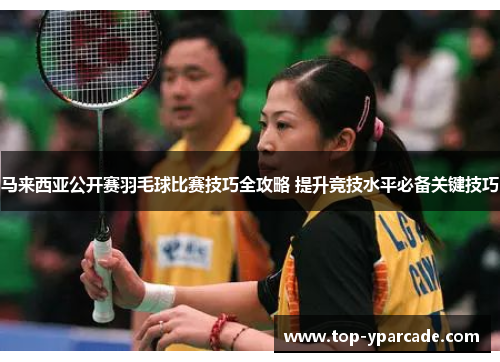 马来西亚公开赛羽毛球比赛技巧全攻略 提升竞技水平必备关键技巧