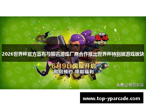 2026世界杯官方宣布与知名游戏厂商合作推出世界杯特别版游戏版块