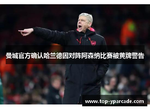 曼城官方确认哈兰德因对阵阿森纳比赛被黄牌警告 曼城官方确认哈兰德因对阵阿森纳比赛被黄牌警告