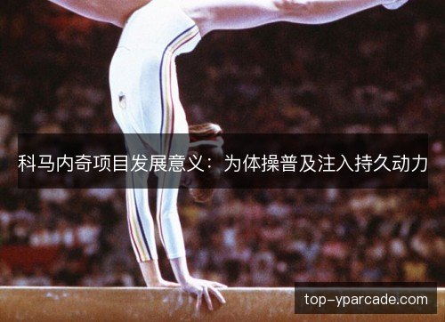 科马内奇项目发展意义：为体操普及注入持久动力
