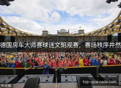 德国房车大师赛球迷文明观赛，赛场秩序井然