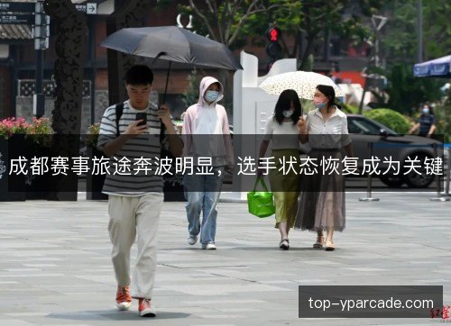 成都赛事旅途奔波明显，选手状态恢复成为关键